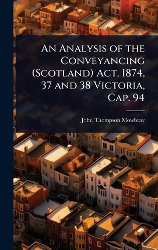 Cover image for An Analysis of the Conveyancing (Scotland) Act, 1874, 37 and 38 Victoria, Cap. 94