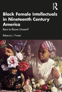 Cover image for Black Female Intellectuals in 19th Century America: Born to Bloom Unseen?