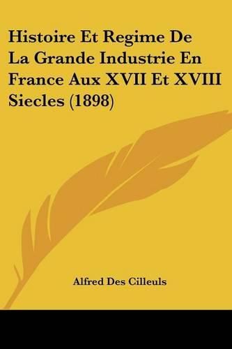 Cover image for Histoire Et Regime de La Grande Industrie En France Aux XVII Et XVIII Siecles (1898)