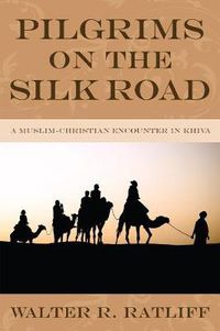 Cover image for Pilgrims on the Silk Road: A Muslim-Christian Encounter in Khiva