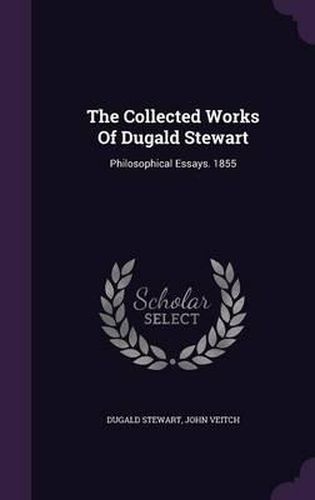 Cover image for The Collected Works of Dugald Stewart: Philosophical Essays. 1855