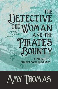 Cover image for The Detective, The Woman and The Pirate's Bounty: A Novel of Sherlock Holmes