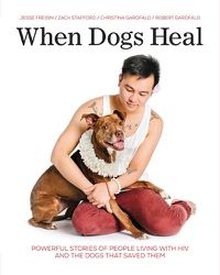 Cover image for When Dogs Heal: Powerful Stories of People Living with HIV and the Dogs That Saved Them