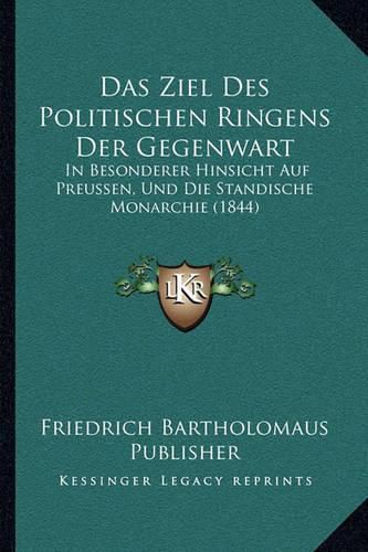 Cover image for Das Ziel Des Politischen Ringens Der Gegenwart: In Besonderer Hinsicht Auf Preussen, Und Die Standische Monarchie (1844)