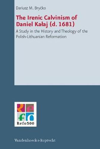 Cover image for The Ironic Calvinism of Daniel Kalaj (d. 1681): A Study in the History and Theology of the Polish-Lithuanian Reformation