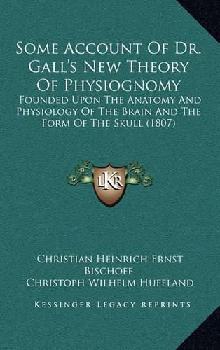 Some Account of Dr. Gall's New Theory of Physiognomy: Founded Upon the Anatomy and Physiology of the Brain and the Form of the Skull (1807)