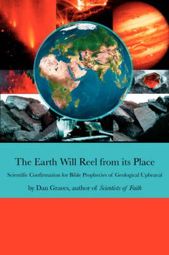 Cover image for The Earth Will Reel from Its Place: Scientific Confirmation for Bible Predictions of Geological Upheaval