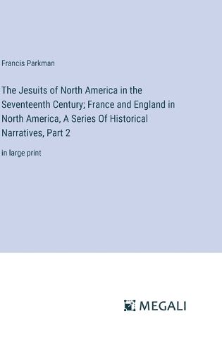 Cover image for The Jesuits of North America in the Seventeenth Century; France and England in North America, A Series Of Historical Narratives, Part 2