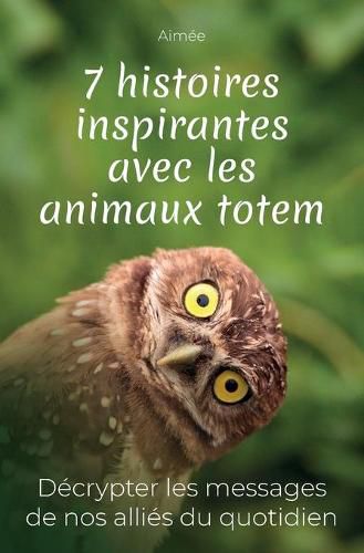 Cover image for 7 histoires inspirantes avec les animaux totem: Decrypter les messages de nos allies du quotidien + cadeau: les 9 reponses aux questions les plus posees