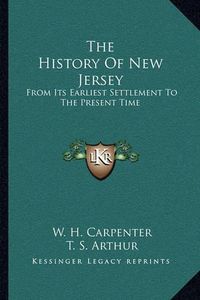 Cover image for The History of New Jersey: From Its Earliest Settlement to the Present Time