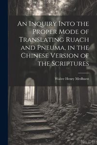 Cover image for An Inquiry Into the Proper Mode of Translating Ruach and Pneuma, in the Chinese Version of the Scriptures