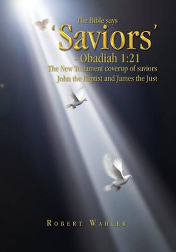 The Bible says 'Saviors' - Obadiah 1: 21: The New Testament coverup of saviors John the Baptist and James the Just