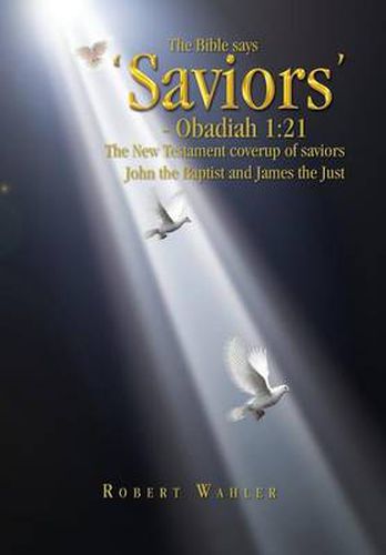 Cover image for The Bible says 'Saviors' - Obadiah 1: 21: The New Testament coverup of saviors John the Baptist and James the Just