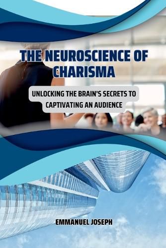 Cover image for The Neuroscience of Charisma, Unlocking the Brain's Secrets to Captivating an Audience