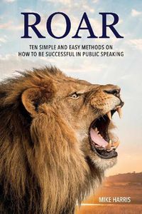 Cover image for Roar: Ten Simple and Easy Methods on How to Be Successful in Public Speaking