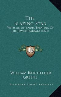 Cover image for The Blazing Star: With an Appendix Treating of the Jewish Kabbala (1872)