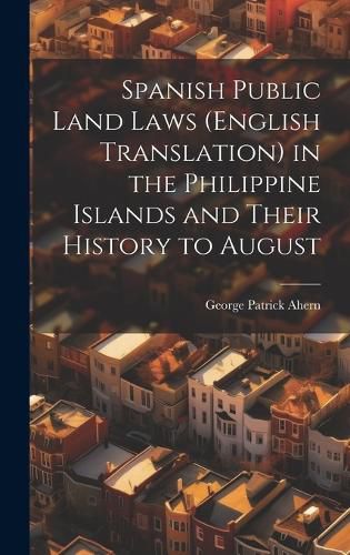 Cover image for Spanish Public Land Laws (English Translation) in the Philippine Islands and Their History to August