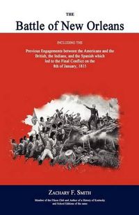 Cover image for The Battle of New Orleans: Including the Previous Engagements Between the Americans and the British, the Indians, and the Spanish Which Led to the Final Conflict on the 8th of January, 1815