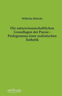 Cover image for Die Naturwissenschaftlichen Grundlagen Der Poesie - Prolegomena Einer Realistischen Asthetik