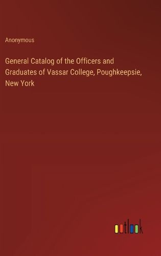 Cover image for General Catalog of the Officers and Graduates of Vassar College, Poughkeepsie, New York