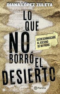 Cover image for Lo Que No Borra3 El Desierto: Asa- Desenmascara(c) Al Asesino de Mi Padre