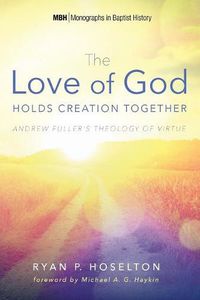 Cover image for The Love of God Holds Creation Together: Andrew Fuller's Theology of Virtue