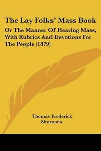 Cover image for The Lay Folks' Mass Book: Or the Manner of Hearing Mass, with Rubrics and Devotions for the People (1879)