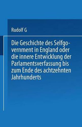 Die Geschichte Des Selfgovernment in England Oder Die Innere Entwicklung Der Parlamentsverfassung Bis Zum Ende Des Achtzehnten Jahrhunderts