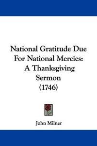Cover image for National Gratitude Due For National Mercies: A Thanksgiving Sermon (1746)