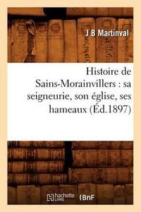 Cover image for Histoire de Sains-Morainvillers: Sa Seigneurie, Son Eglise, Ses Hameaux (Ed.1897)