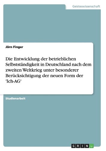 Die Entwicklung der betrieblichen Selbststandigkeit in Deutschland nach dem zweiten Weltkrieg unter besonderer Berucksichtigung der neuen Form der 'Ich-AG