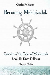 Cover image for Becoming Melchizedek: The Eternal Priesthood and Your Journey: Unto Fullness, Mormon Edition