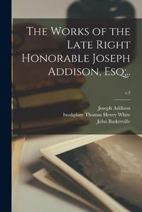 Cover image for The Works of the Late Right Honorable Joseph Addison, Esq;..; v.3