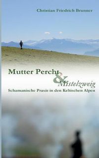 Cover image for Mutter Percht und Mistelzweig: Schamanische Praxis in den Keltischen Alpen