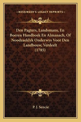 Cover image for Den Pagters, Landsmans, En Boeren Handboek En Almanach, of Noodzaeklyk Onderwys Voor Den Landbouw, Verdeelt (1785)