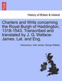 Cover image for Charters and Writs Concerning the Royal Burgh of Haddington, 1318-1543. Transcribed and Translated by J. G. Wallace-James. Lat. and Eng.