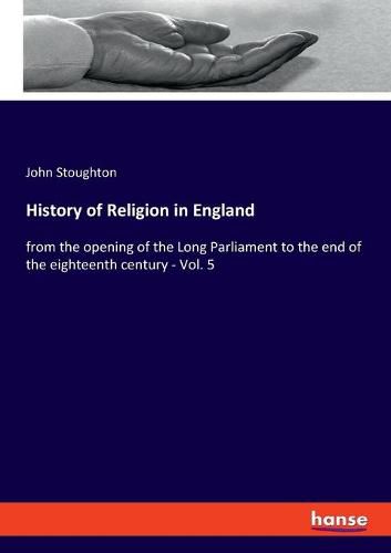 History of Religion in England: from the opening of the Long Parliament to the end of the eighteenth century - Vol. 5