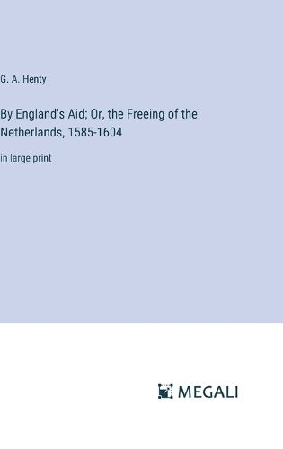 Cover image for By England's Aid; Or, the Freeing of the Netherlands, 1585-1604