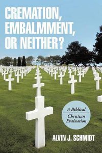 Cover image for Cremation, Embalmment, or Neither?: A Biblical/Christian Evaluation