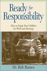 Cover image for Ready for Responsibility: How to Equip Your Children for Work and Marriage