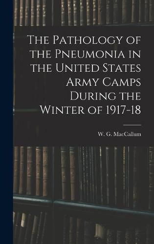 The Pathology of the Pneumonia in the United States Army Camps During the Winter of 1917-18