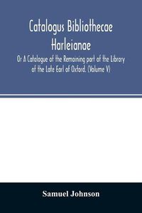 Cover image for Catalogus bibliothecae Harleianae; Or A Catalogue of the Remaining part of the Library of the Late Earl of Oxford. (Volume V)