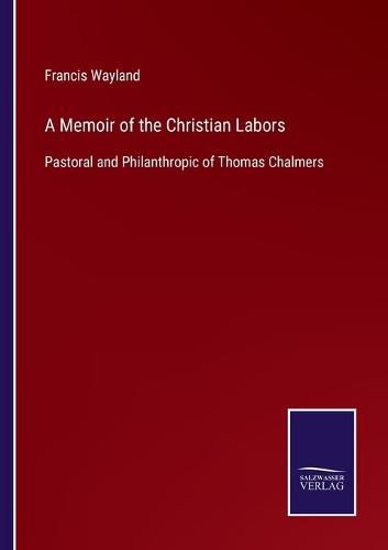 A Memoir of the Christian Labors: Pastoral and Philanthropic of Thomas Chalmers