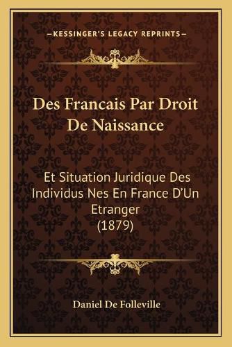 Des Francais Par Droit de Naissance: Et Situation Juridique Des Individus Nes En France D'Un Etranger (1879)