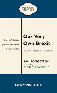 Cover image for Our Very Own Brexit: A Lowy Institute Paper: Penguin Special: Australia's Hollow Politics and Where It Could Lead Us