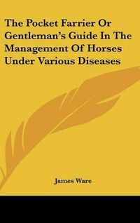 Cover image for The Pocket Farrier Or Gentleman's Guide In The Management Of Horses Under Various Diseases