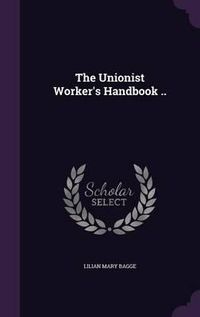 Cover image for The Unionist Worker's Handbook ..