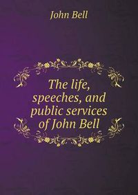 Cover image for The life, speeches, and public services of John Bell
