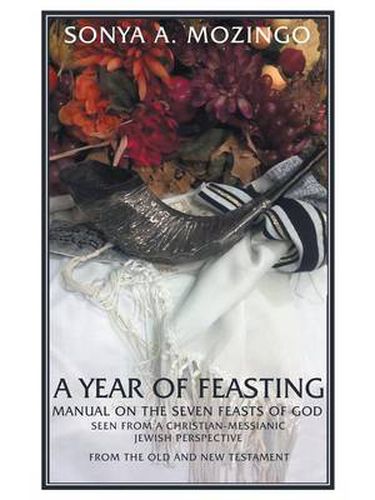 Cover image for A Year of Feasting: Manual on the Seven Feasts of God Seen from a Christian-Messianic Jewish Perspective from the Old and New Testament