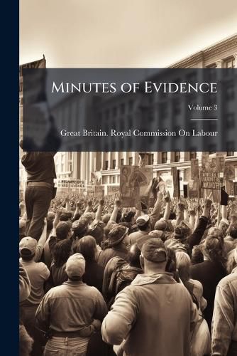 Cover image for Minutes of Evidence: With Appendices, Taken Before Group  a  of the Royal Commission On Labour, Volume 3